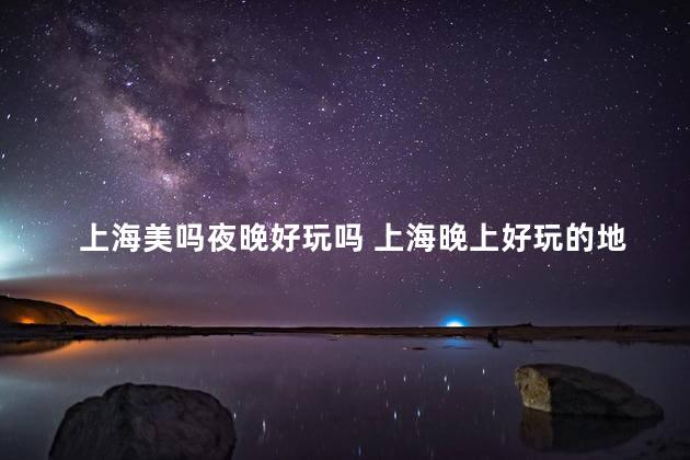 上海美吗夜晚好玩吗 上海晚上好玩的地方